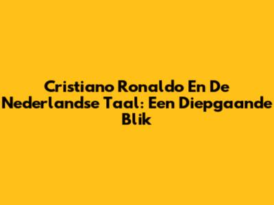 Cristiano Ronaldo En De Nederlandse Taal: Een Diepgaande Blik