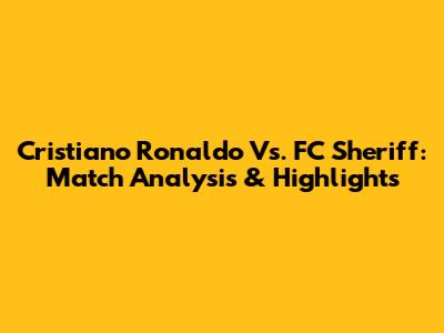 Cristiano Ronaldo Vs. FC Sheriff: Match Analysis & Highlights