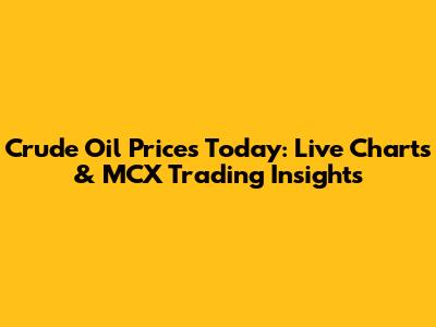 Crude Oil Prices Today: Live Charts & MCX Trading Insights
