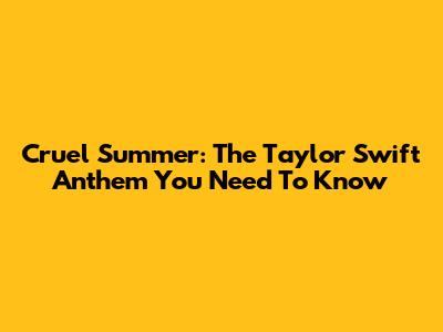 Cruel Summer: The Taylor Swift Anthem You Need To Know