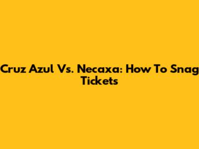 Cruz Azul Vs. Necaxa: How To Snag Tickets