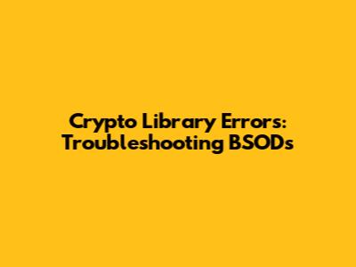 Crypto Library Errors: Troubleshooting BSODs