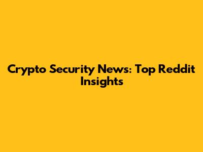 Crypto Security News: Top Reddit Insights