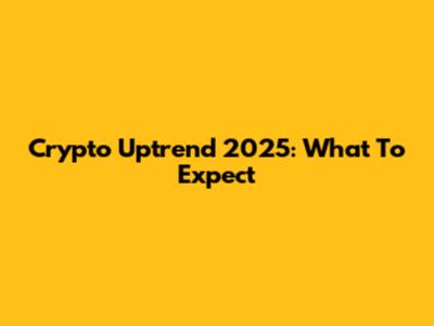 Crypto Uptrend 2025: What To Expect