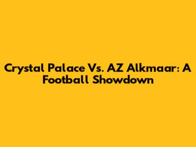 Crystal Palace Vs. AZ Alkmaar: A Football Showdown