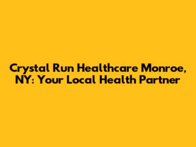 Crystal Run Healthcare Monroe, NY: Your Local Health Partner