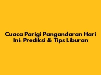 Cuaca Parigi Pangandaran Hari Ini: Prediksi & Tips Liburan