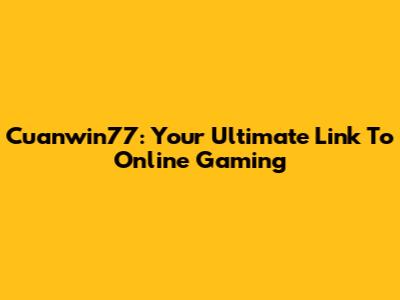 Cuanwin77: Your Ultimate Link To Online Gaming