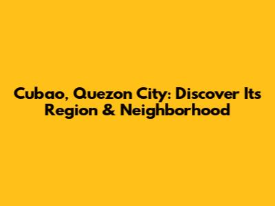 Cubao, Quezon City: Discover Its Region & Neighborhood