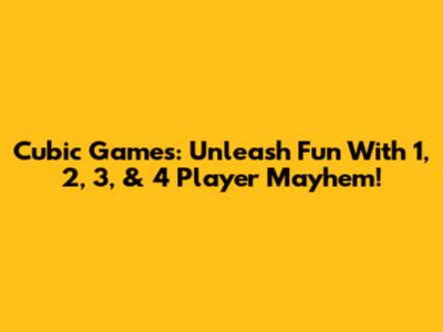 Cubic Games: Unleash Fun With 1, 2, 3, & 4 Player Mayhem!