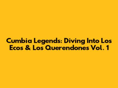 Cumbia Legends: Diving Into Los Ecos & Los Querendones Vol. 1