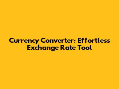 Currency Converter: Effortless Exchange Rate Tool