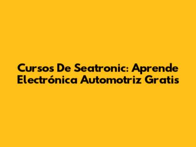 Cursos De Seatronic: Aprende Electrónica Automotriz Gratis