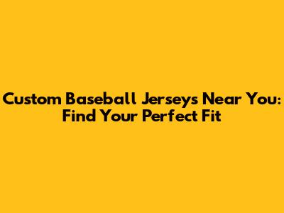 Custom Baseball Jerseys Near You: Find Your Perfect Fit