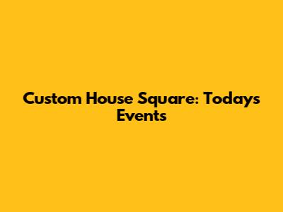 Custom House Square: Today's Events