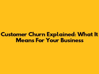 Customer Churn Explained: What It Means For Your Business