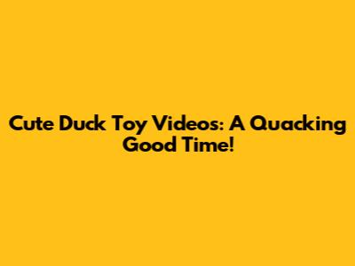 Cute Duck Toy Videos:  A Quacking Good Time!