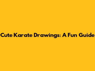 Cute Karate Drawings: A Fun Guide
