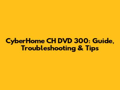 CyberHome CH DVD 300: Guide, Troubleshooting & Tips
