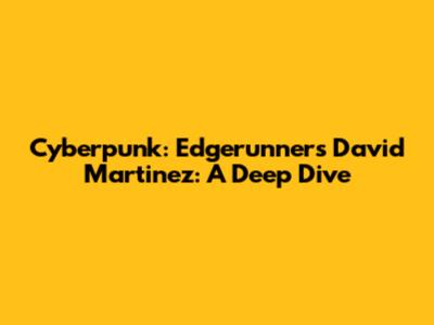 Cyberpunk: Edgerunners' David Martinez: A Deep Dive