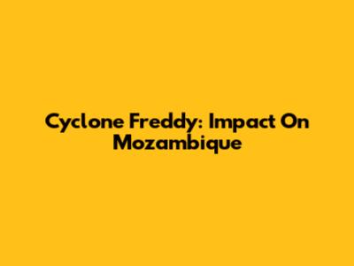 Cyclone Freddy: Impact On Mozambique
