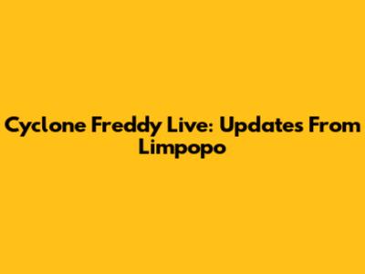 Cyclone Freddy Live: Updates From Limpopo