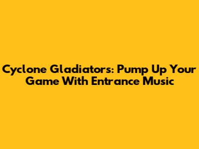 Cyclone Gladiators: Pump Up Your Game With Entrance Music