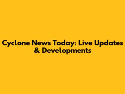 Cyclone News Today: Live Updates & Developments