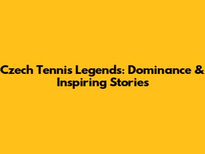 Czech Tennis Legends: Dominance & Inspiring Stories