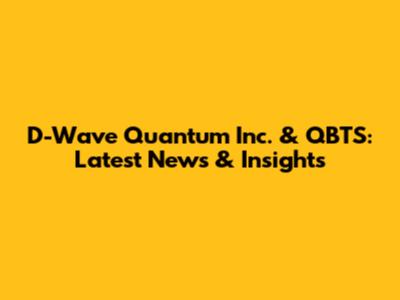 D-Wave Quantum Inc. & QBTS: Latest News & Insights