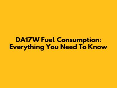 DA17W Fuel Consumption: Everything You Need To Know