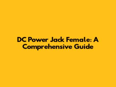 DC Power Jack Female: A Comprehensive Guide