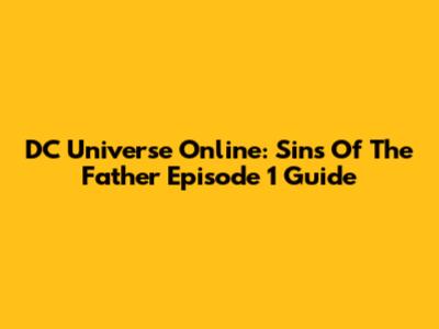 DC Universe Online: Sins Of The Father Episode 1 Guide