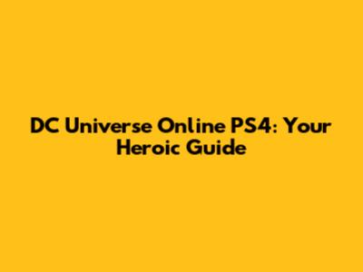 DC Universe Online PS4: Your Heroic Guide