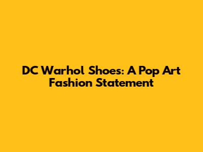 DC Warhol Shoes: A Pop Art Fashion Statement
