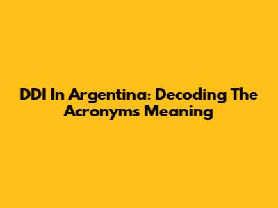 DDI In Argentina: Decoding The Acronym's Meaning