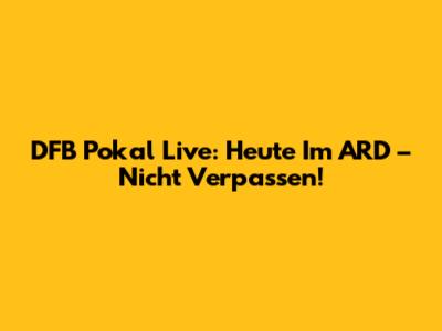 DFB Pokal Live: Heute Im ARD – Nicht Verpassen!