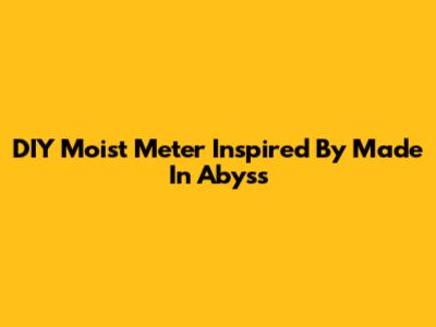 DIY Moist Meter Inspired By Made In Abyss