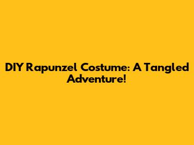 DIY Rapunzel Costume: A Tangled Adventure!