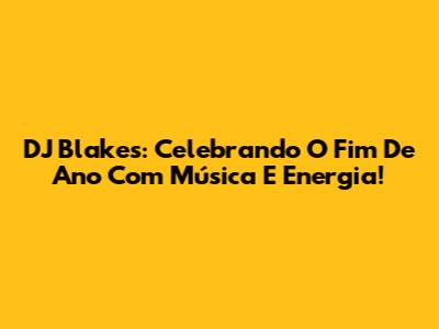 DJ Blakes: Celebrando O Fim De Ano Com Música E Energia!