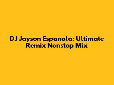 DJ Jayson Espanola: Ultimate Remix Nonstop Mix
