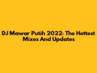 DJ Mawar Putih 2022: The Hottest Mixes And Updates