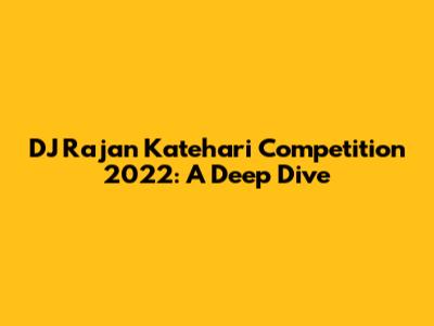 DJ Rajan Katehari Competition 2022: A Deep Dive