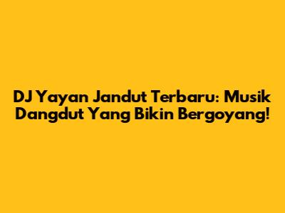 DJ Yayan Jandut Terbaru: Musik Dangdut Yang Bikin Bergoyang!
