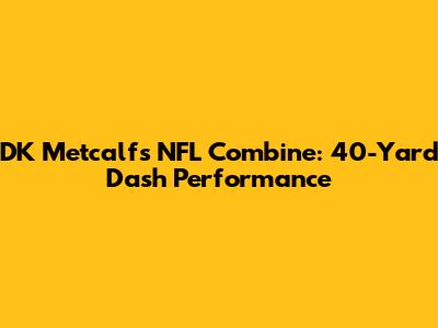 DK Metcalf's NFL Combine: 40-Yard Dash Performance