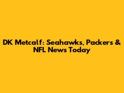 DK Metcalf: Seahawks, Packers & NFL News Today