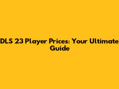 DLS 23 Player Prices: Your Ultimate Guide