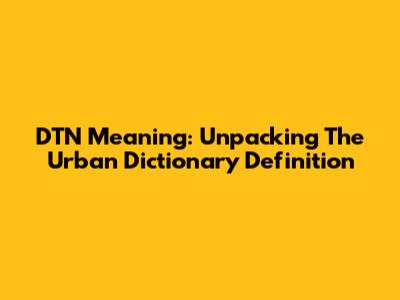 DTN Meaning: Unpacking The Urban Dictionary Definition