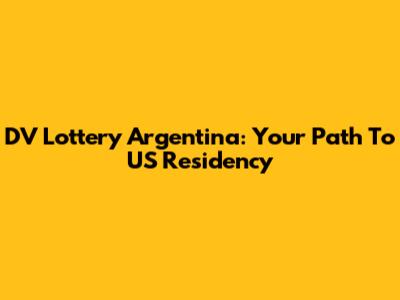 DV Lottery Argentina: Your Path To US Residency