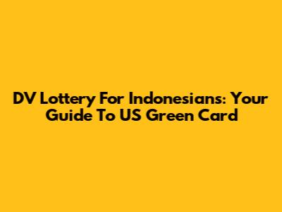DV Lottery For Indonesians: Your Guide To US Green Card